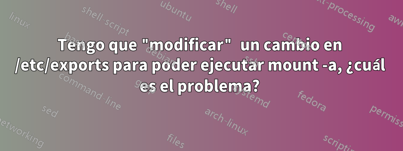 Tengo que "modificar" un cambio en /etc/exports para poder ejecutar mount -a, ¿cuál es el problema?