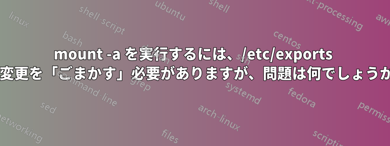 mount -a を実行するには、/etc/exports の変更を「ごまかす」必要がありますが、問題は何でしょうか?