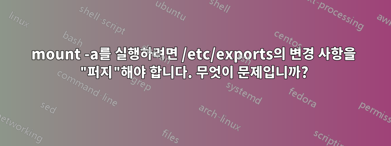 mount -a를 실행하려면 /etc/exports의 변경 사항을 "퍼지"해야 합니다. 무엇이 문제입니까?