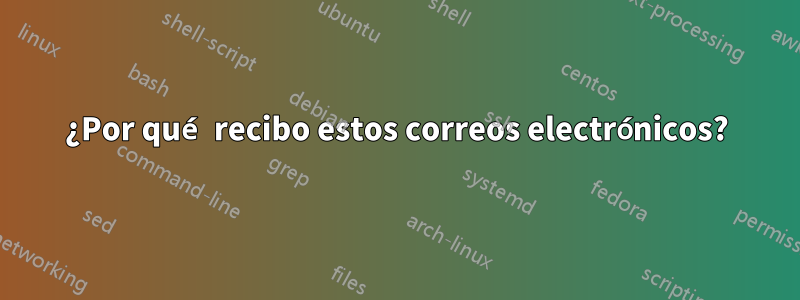 ¿Por qué recibo estos correos electrónicos?