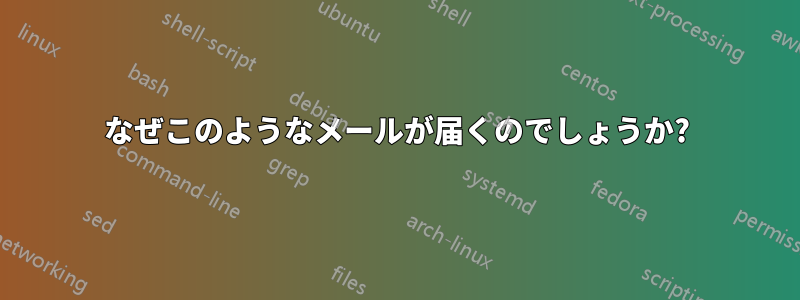 なぜこのようなメールが届くのでしょうか?