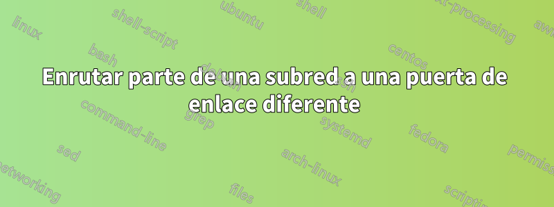 Enrutar parte de una subred a una puerta de enlace diferente