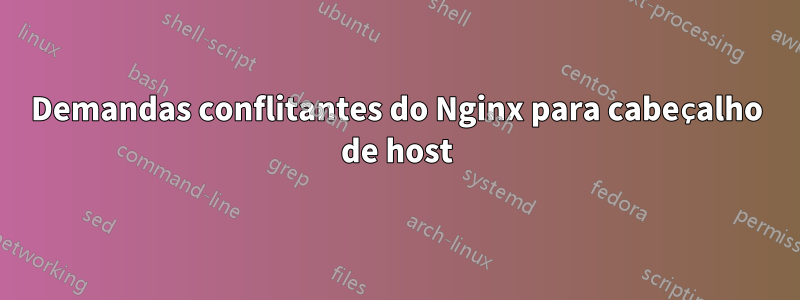 Demandas conflitantes do Nginx para cabeçalho de host