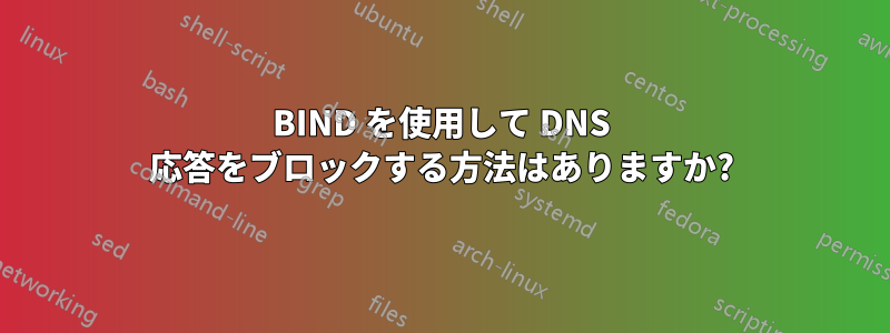 BIND を使用して DNS 応答をブロックする方法はありますか?