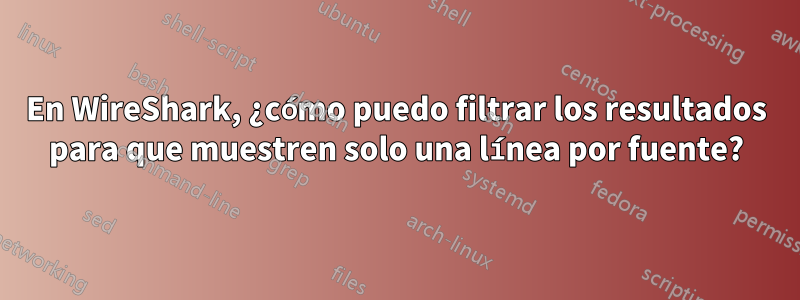 En WireShark, ¿cómo puedo filtrar los resultados para que muestren solo una línea por fuente?