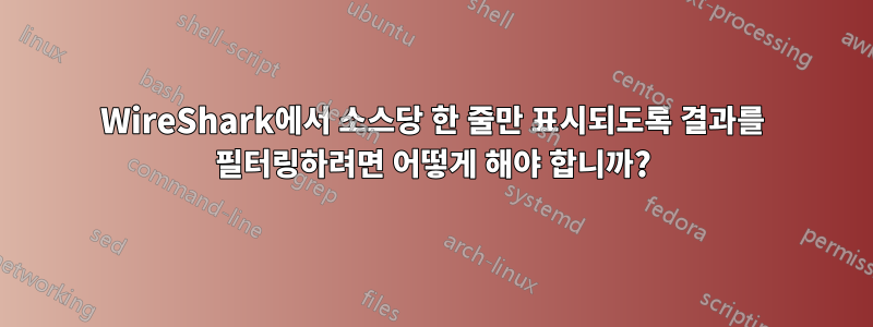 WireShark에서 소스당 한 줄만 표시되도록 결과를 필터링하려면 어떻게 해야 합니까?