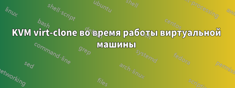 KVM virt-clone во время работы виртуальной машины