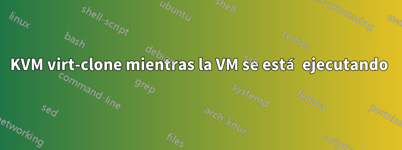 KVM virt-clone mientras la VM se está ejecutando