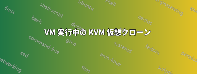 VM 実行中の KVM 仮想クローン