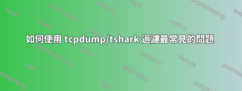 如何使用 tcpdump/tshark 過濾最常見的問題