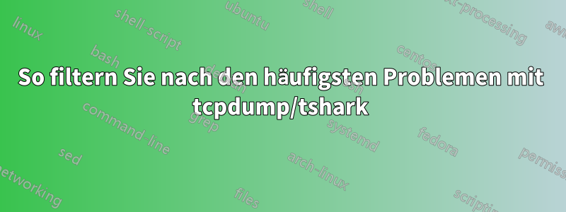 So filtern Sie nach den häufigsten Problemen mit tcpdump/tshark