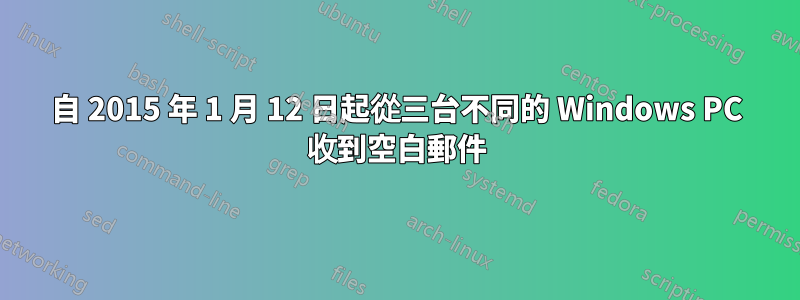 自 2015 年 1 月 12 日起從三台不同的 Windows PC 收到空白郵件