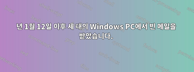 2015년 1월 12일 이후 세 대의 Windows PC에서 빈 메일을 받았습니다.