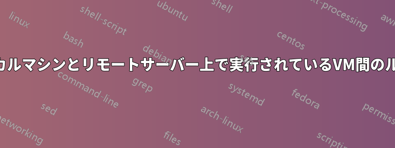 ローカルマシンとリモートサーバー上で実行されているVM間のルート