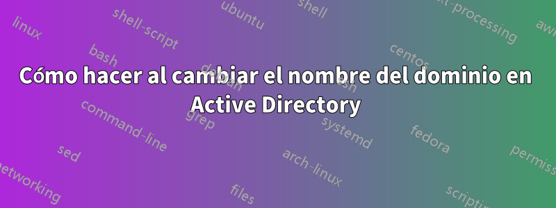 Cómo hacer al cambiar el nombre del dominio en Active Directory