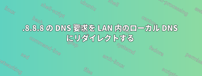 8.8.8.8 の DNS 要求を LAN 内のローカル DNS にリダイレクトする