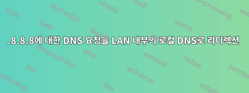 8.8.8.8에 대한 DNS 요청을 LAN 내부의 로컬 DNS로 리디렉션