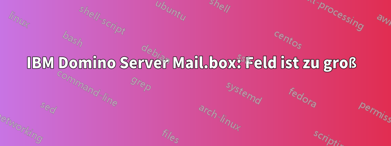 IBM Domino Server Mail.box: Feld ist zu groß