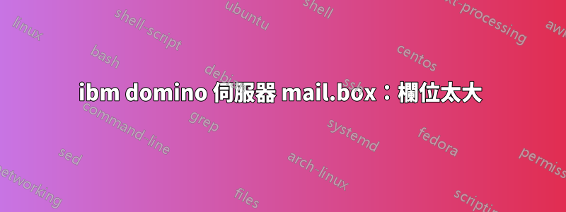 ibm domino 伺服器 mail.box：欄位太大