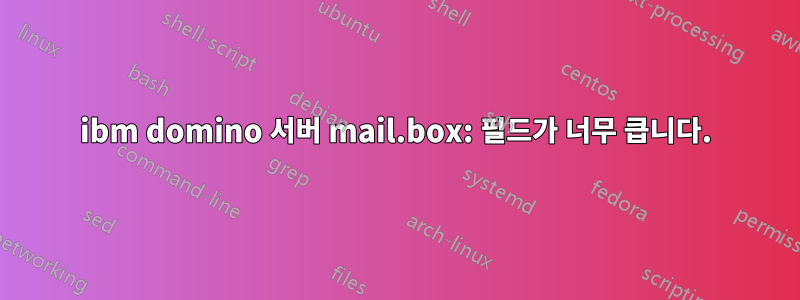 ibm domino 서버 mail.box: 필드가 너무 큽니다.