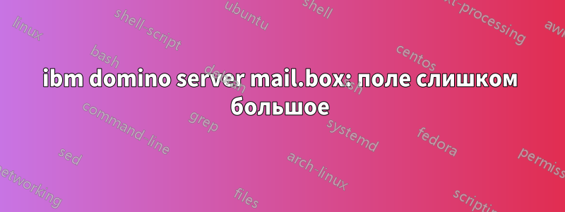 ibm domino server mail.box: поле слишком большое