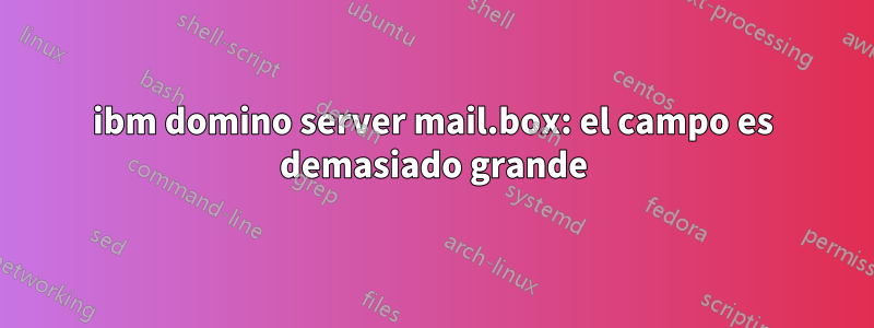 ibm domino server mail.box: el campo es demasiado grande