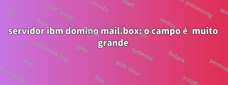 servidor ibm domino mail.box: o campo é muito grande