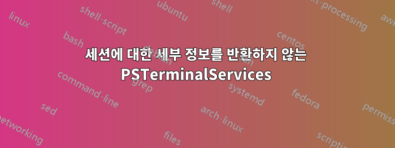 세션에 대한 세부 정보를 반환하지 않는 PSTerminalServices