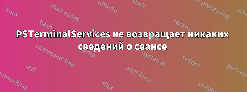 PSTerminalServices не возвращает никаких сведений о сеансе