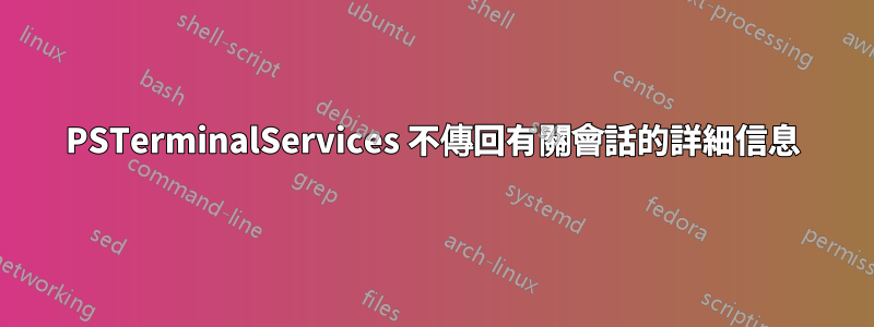 PSTerminalServices 不傳回有關會話的詳細信息