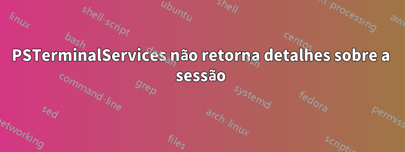 PSTerminalServices não retorna detalhes sobre a sessão