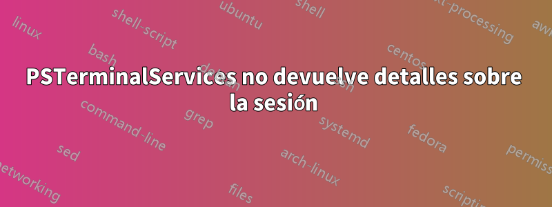 PSTerminalServices no devuelve detalles sobre la sesión