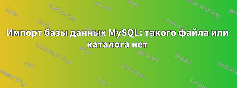 Импорт базы данных MySQL: такого файла или каталога нет