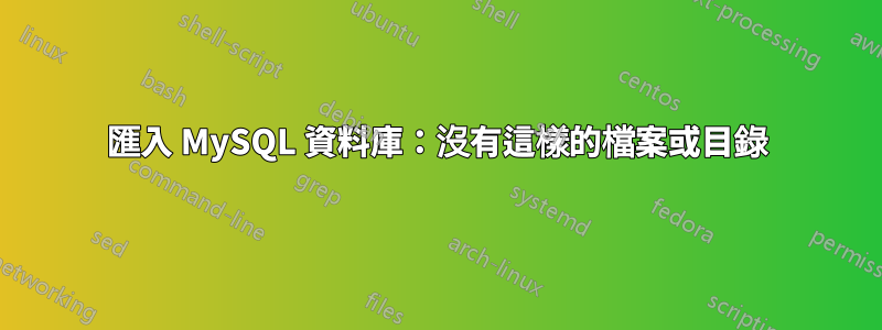 匯入 MySQL 資料庫：沒有這樣的檔案或目錄