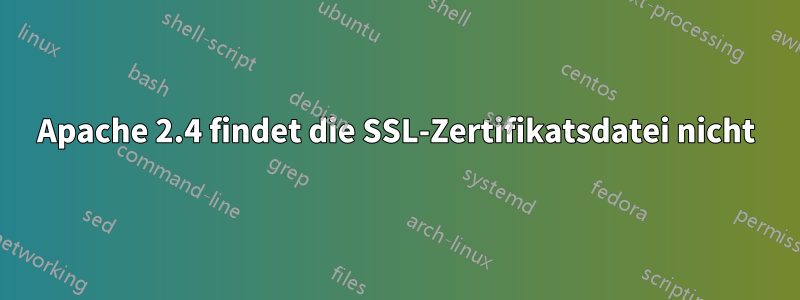 Apache 2.4 findet die SSL-Zertifikatsdatei nicht