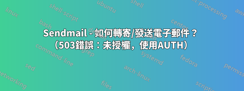 Sendmail - 如何轉寄/發送電子郵件？ （503錯誤：未授權，使用AUTH）