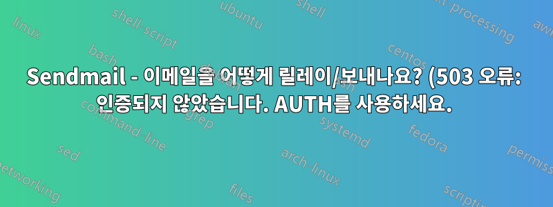 Sendmail - 이메일을 어떻게 릴레이/보내나요? (503 오류: 인증되지 않았습니다. AUTH를 사용하세요.)