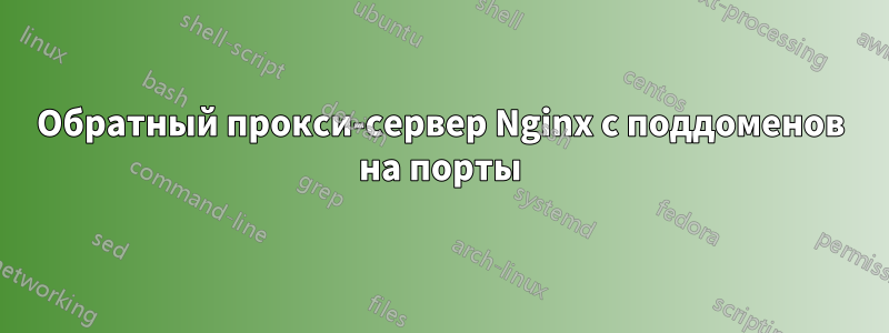 Обратный прокси-сервер Nginx с поддоменов на порты