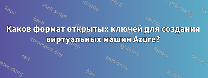 Каков формат открытых ключей для создания виртуальных машин Azure?