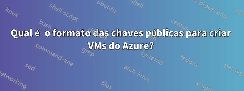 Qual é o formato das chaves públicas para criar VMs do Azure?