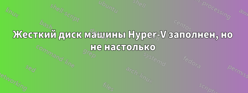 Жесткий диск машины Hyper-V заполнен, но не настолько