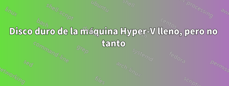 Disco duro de la máquina Hyper-V lleno, pero no tanto