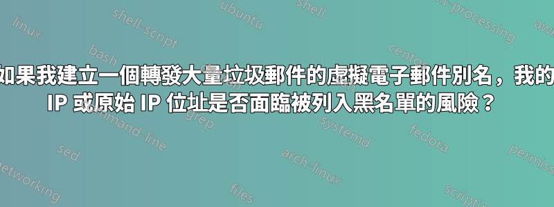 如果我建立一個轉發大量垃圾郵件的虛擬電子郵件別名，我的 IP 或原始 IP 位址是否面臨被列入黑名單的風險？ 