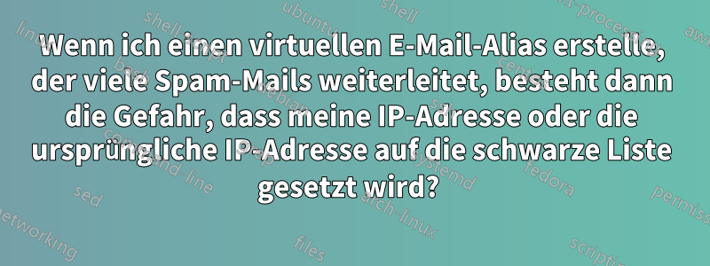 Wenn ich einen virtuellen E-Mail-Alias ​​erstelle, der viele Spam-Mails weiterleitet, besteht dann die Gefahr, dass meine IP-Adresse oder die ursprüngliche IP-Adresse auf die schwarze Liste gesetzt wird? 