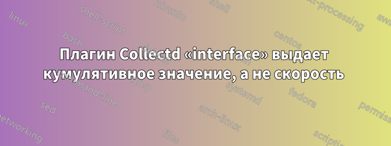 Плагин Collectd «interface» выдает кумулятивное значение, а не скорость