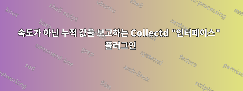 속도가 아닌 누적 값을 보고하는 Collectd "인터페이스" 플러그인