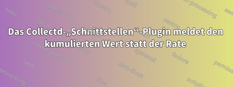 Das Collectd-„Schnittstellen“-Plugin meldet den kumulierten Wert statt der Rate