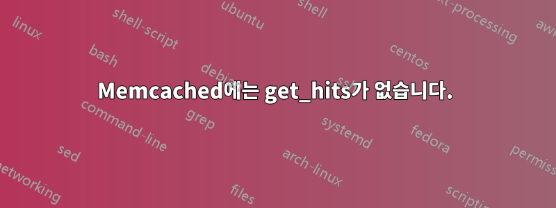 Memcached에는 get_hits가 없습니다.