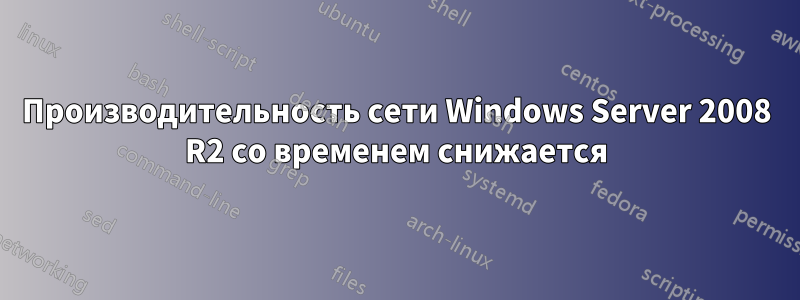 Производительность сети Windows Server 2008 R2 со временем снижается