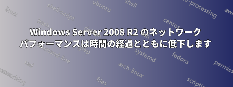 Windows Server 2008 R2 のネットワーク パフォーマンスは時間の経過とともに低下します